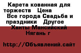 Карета кованная для торжеств › Цена ­ 230 000 - Все города Свадьба и праздники » Другое   . Ханты-Мансийский,Нягань г.